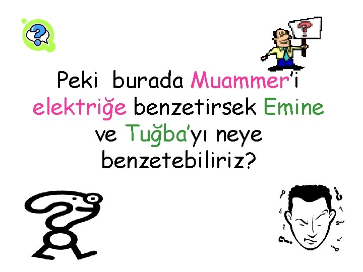 Peki burada Muammer’i elektriğe benzetirsek Emine ve Tuğba’yı neye benzetebiliriz? 