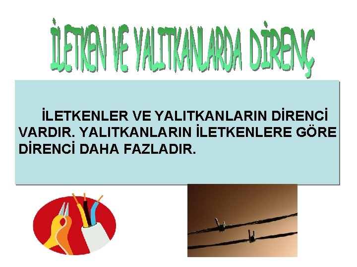 İLETKENLER VE YALITKANLARIN DİRENCİ VARDIR. YALITKANLARIN İLETKENLERE GÖRE DİRENCİ DAHA FAZLADIR. 