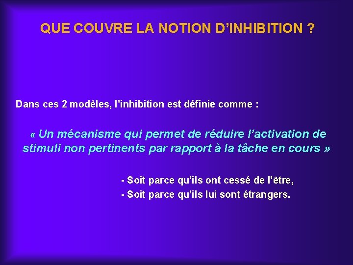 QUE COUVRE LA NOTION D’INHIBITION ? Dans ces 2 modèles, l’inhibition est définie comme