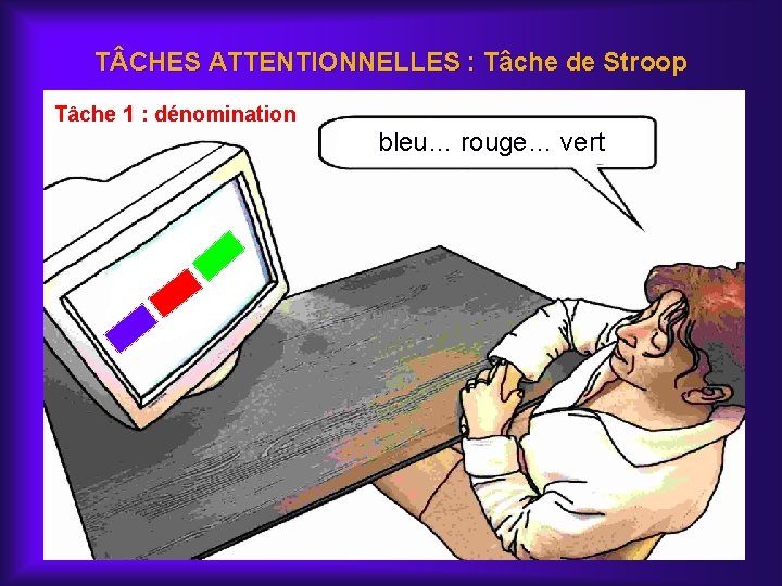 T CHES ATTENTIONNELLES : Tâche de Stroop Tâche 1 : dénomination bleu… rouge… vert