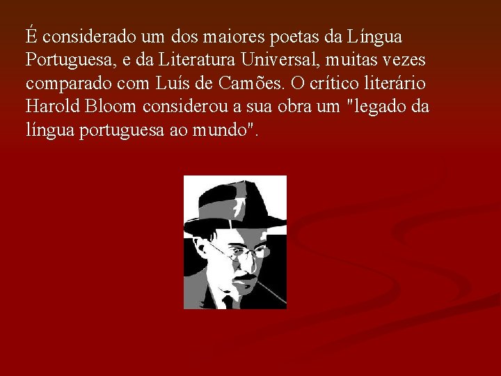 É considerado um dos maiores poetas da Língua Portuguesa, e da Literatura Universal, muitas