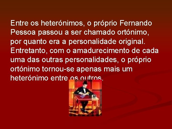 Entre os heterónimos, o próprio Fernando Pessoa passou a ser chamado ortónimo, por quanto