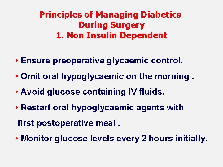 Principles of Managing Diabetics During Surgery 1. Non Insulin Dependent • Ensure preoperative glycaemic