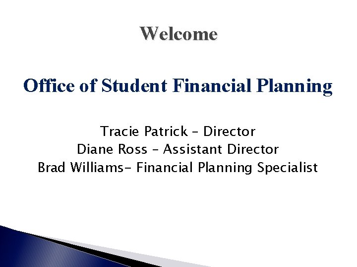 Welcome Office of Student Financial Planning Tracie Patrick – Director Diane Ross – Assistant