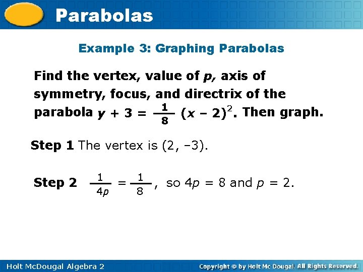 Parabolas Example 3: Graphing Parabolas Find the vertex, value of p, axis of symmetry,