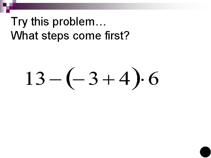 Try this problem… What steps come first? 