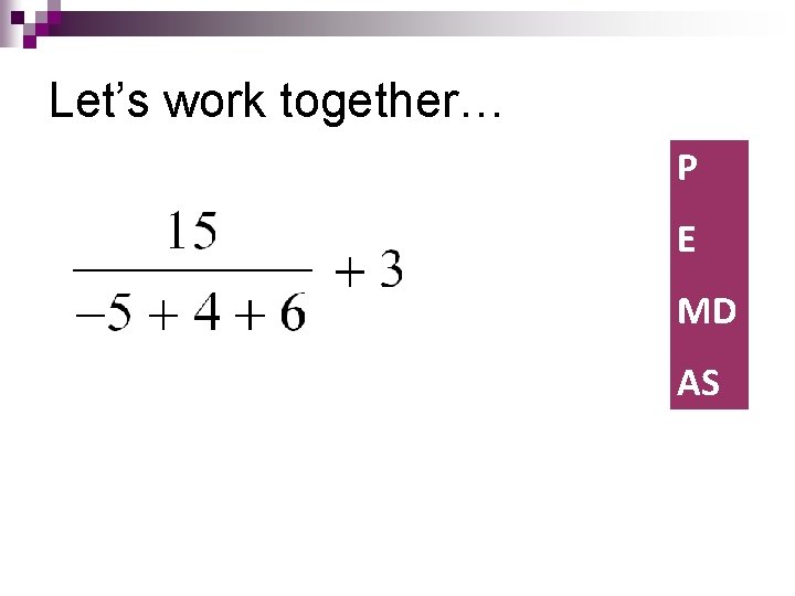 Let’s work together… P E MD AS 