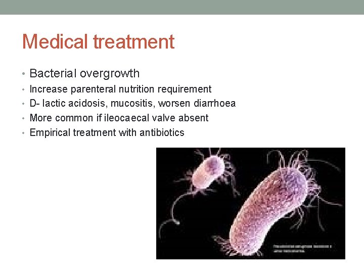 Medical treatment • Bacterial overgrowth • Increase parenteral nutrition requirement • D- lactic acidosis,