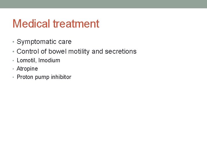 Medical treatment • Symptomatic care • Control of bowel motility and secretions • Lomotil,