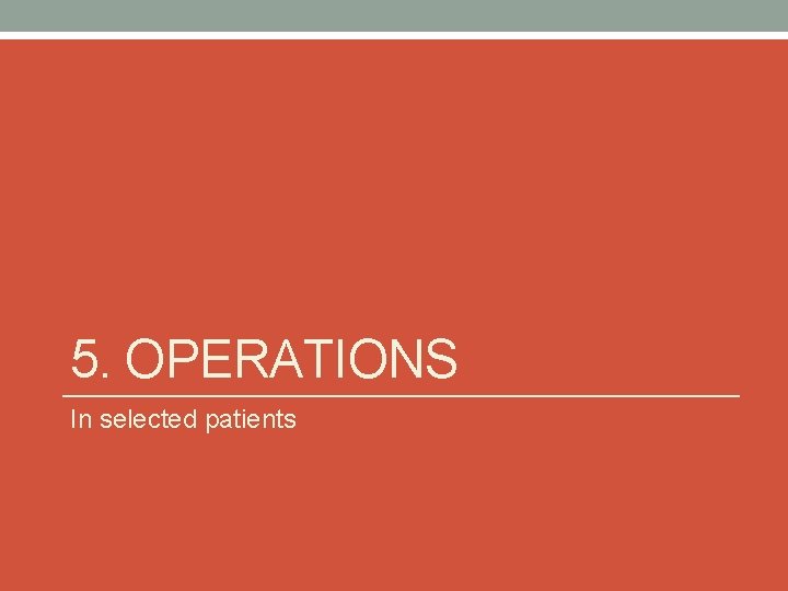 5. OPERATIONS In selected patients 