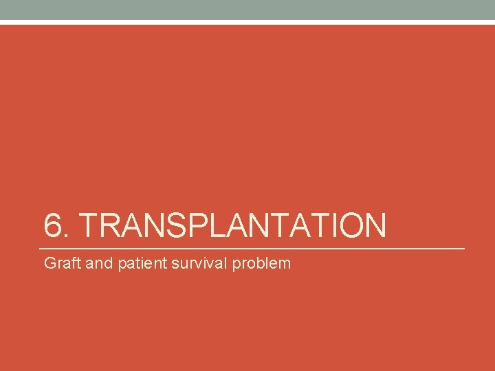 6. TRANSPLANTATION Graft and patient survival problem 