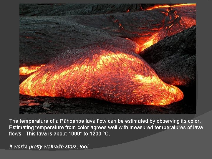 The temperature of a Pāhoehoe lava flow can be estimated by observing its color.