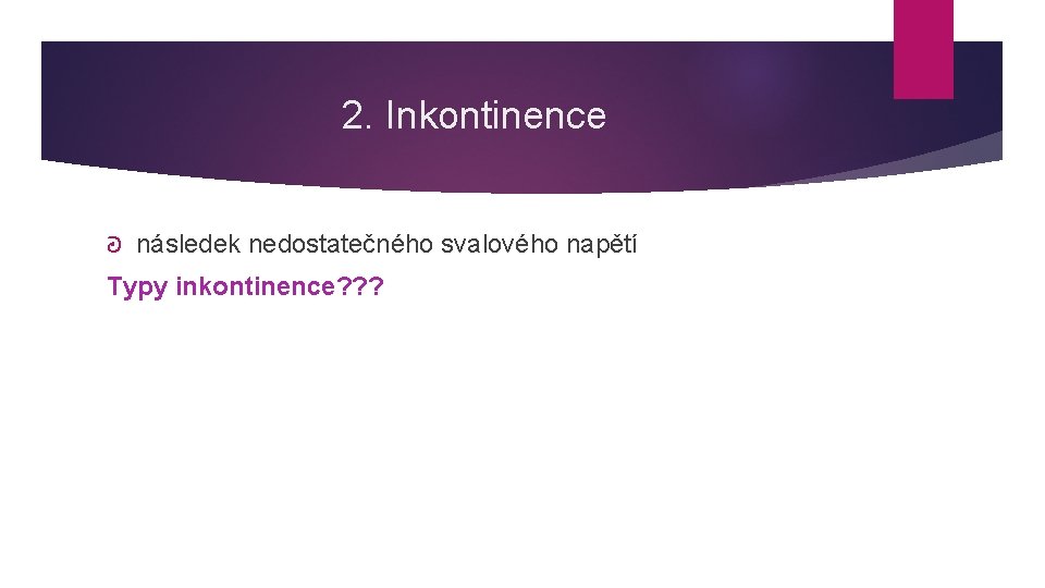 2. Inkontinence ᘒ následek nedostatečného svalového napětí Typy inkontinence? ? ? 