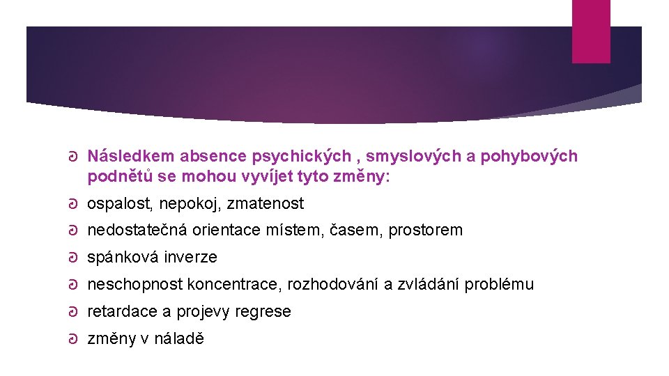 ᘒ Následkem absence psychických , smyslových a pohybových podnětů se mohou vyvíjet tyto změny: