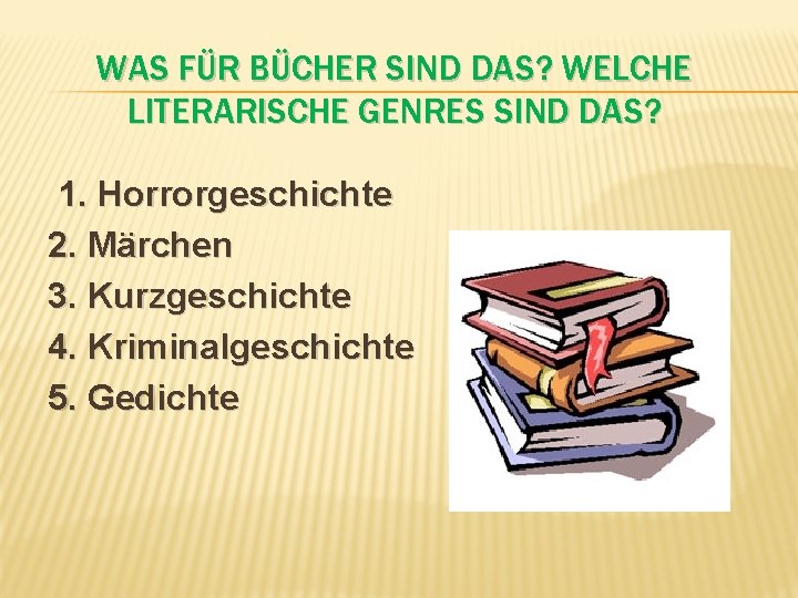 WAS FÜR BÜCHER SIND DAS? WELCHE LITERARISCHE GENRES SIND DAS? 1. Horrorgeschichte 2. Märchen