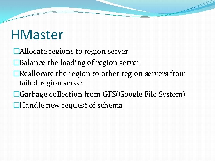 HMaster �Allocate regions to region server �Balance the loading of region server �Reallocate the
