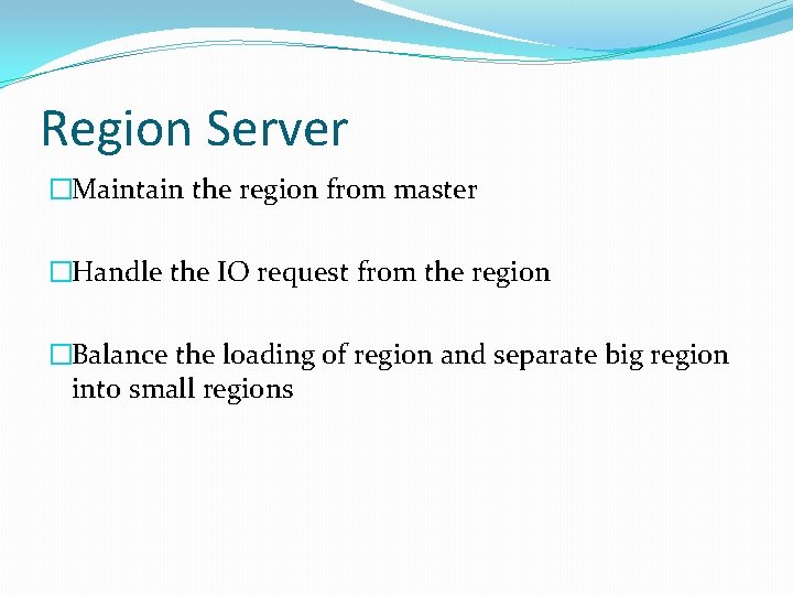 Region Server �Maintain the region from master �Handle the IO request from the region