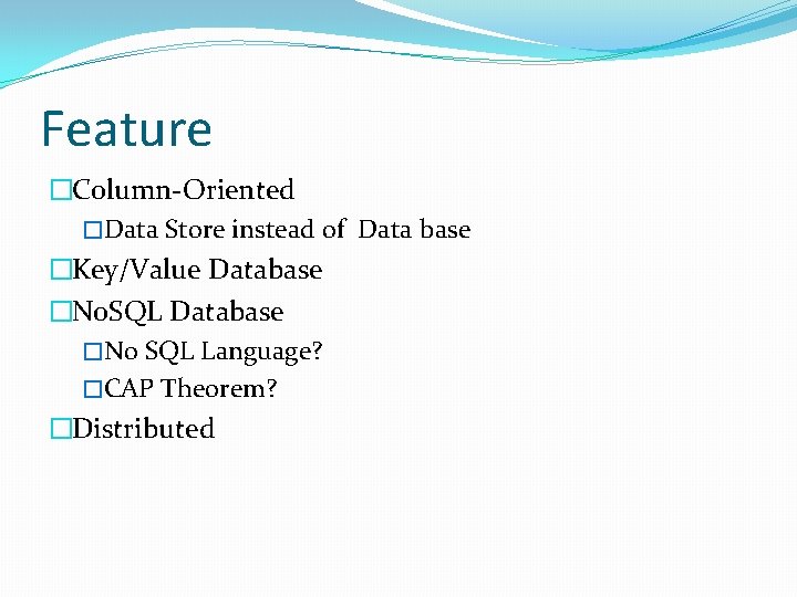 Feature �Column-Oriented �Data Store instead of Data base �Key/Value Database �No. SQL Database �No