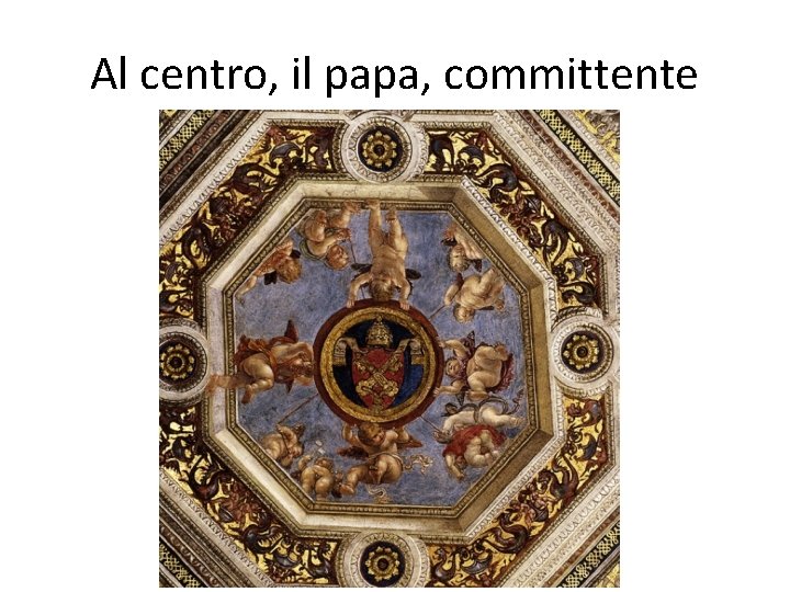 Al centro, il papa, committente 
