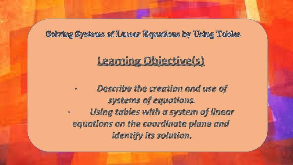 Solving Systems of Linear Equations by Using Tables Learning Objective(s) · Describe the creation