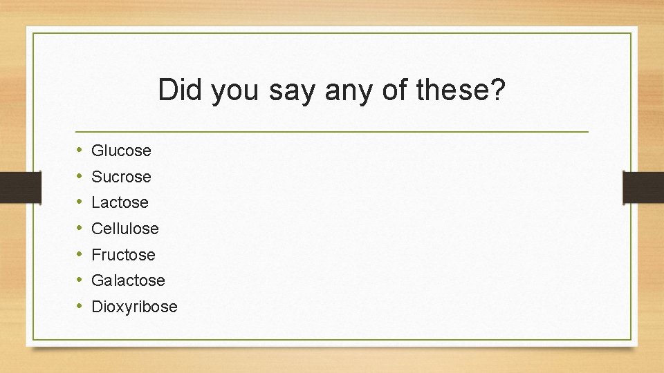 Did you say any of these? • • Glucose Sucrose Lactose Cellulose Fructose Galactose