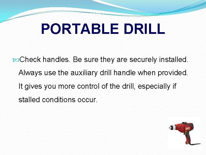 PORTABLE DRILL Check handles. Be sure they are securely installed. Always use the auxiliary