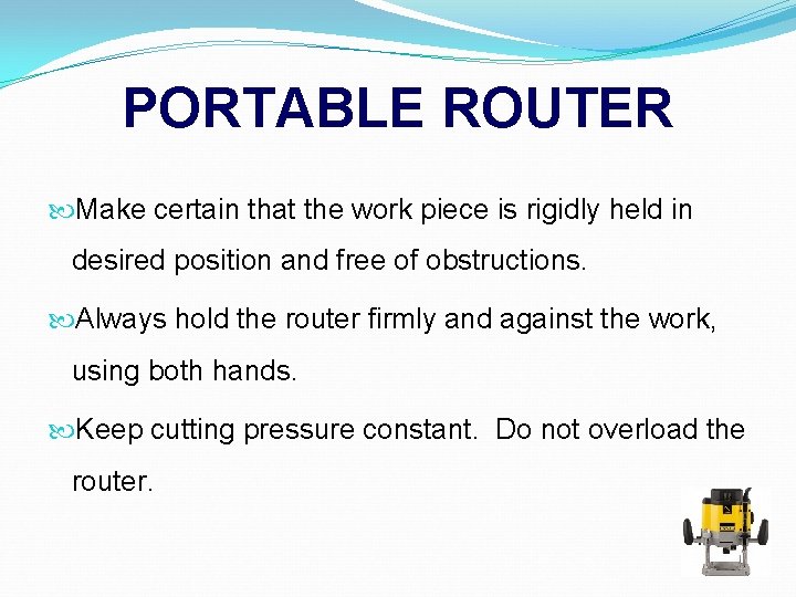 PORTABLE ROUTER Make certain that the work piece is rigidly held in desired position