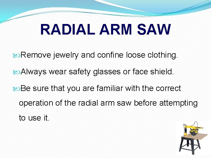 RADIAL ARM SAW Remove jewelry and confine loose clothing. Always wear safety glasses or