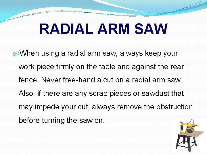 RADIAL ARM SAW When using a radial arm saw, always keep your work piece