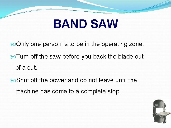 BAND SAW Only one person is to be in the operating zone. Turn off