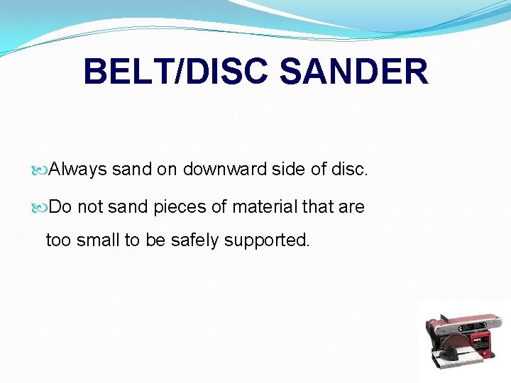 BELT/DISC SANDER Always sand on downward side of disc. Do not sand pieces of