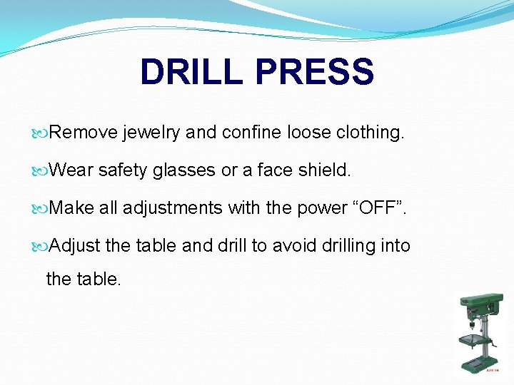 DRILL PRESS Remove jewelry and confine loose clothing. Wear safety glasses or a face