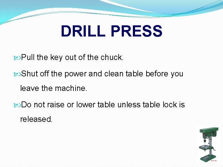 DRILL PRESS Pull the key out of the chuck. Shut off the power and