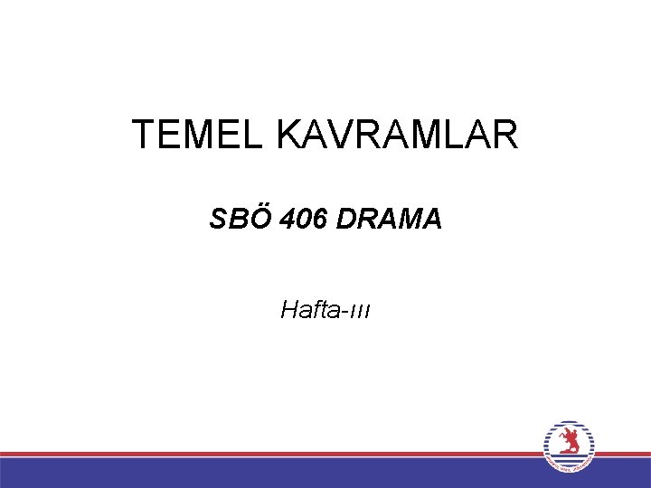 TEMEL KAVRAMLAR SBÖ 406 DRAMA Hafta-ııı 