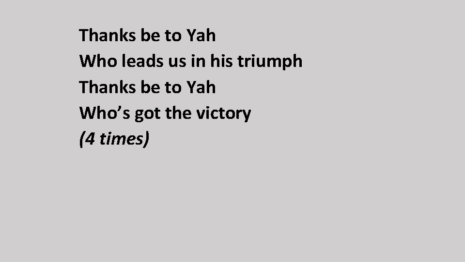 Thanks be to Yah Who leads us in his triumph Thanks be to Yah