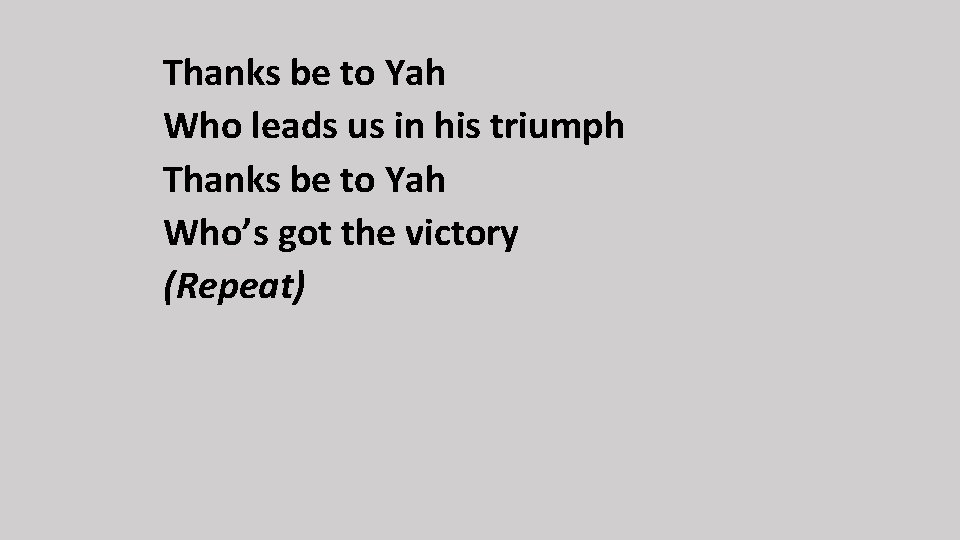 Thanks be to Yah Who leads us in his triumph Thanks be to Yah