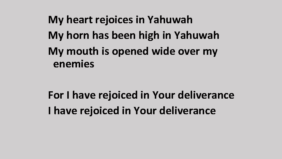 My heart rejoices in Yahuwah My horn has been high in Yahuwah My mouth
