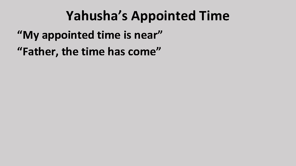 Yahusha’s Appointed Time “My appointed time is near” “Father, the time has come” 