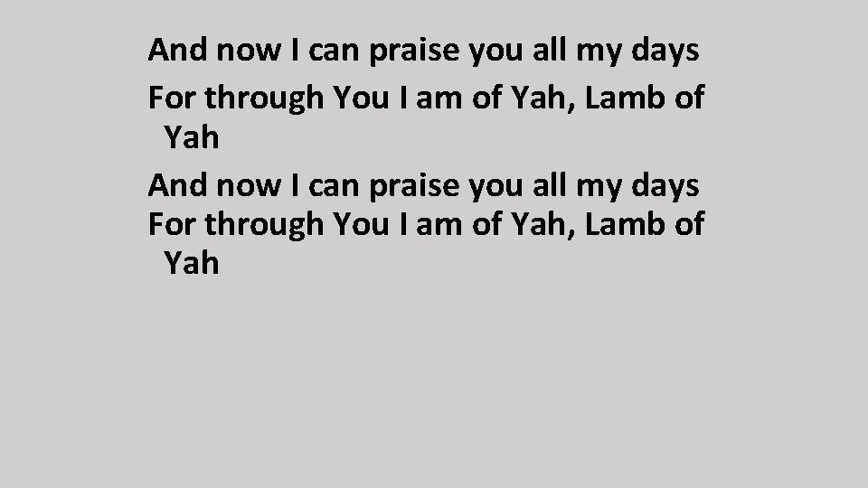 And now I can praise you all my days For through You I am