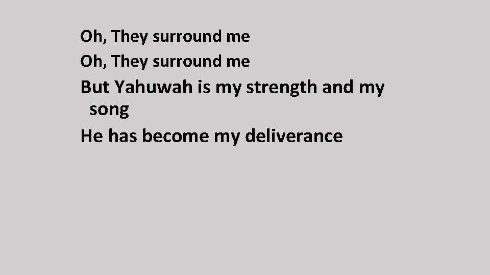Oh, They surround me But Yahuwah is my strength and my song He has