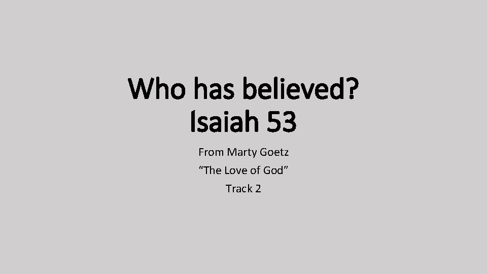 Who has believed? Isaiah 53 From Marty Goetz “The Love of God” Track 2