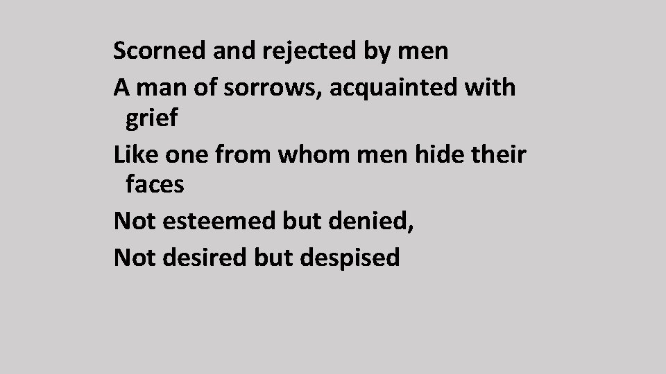 Scorned and rejected by men A man of sorrows, acquainted with grief Like one