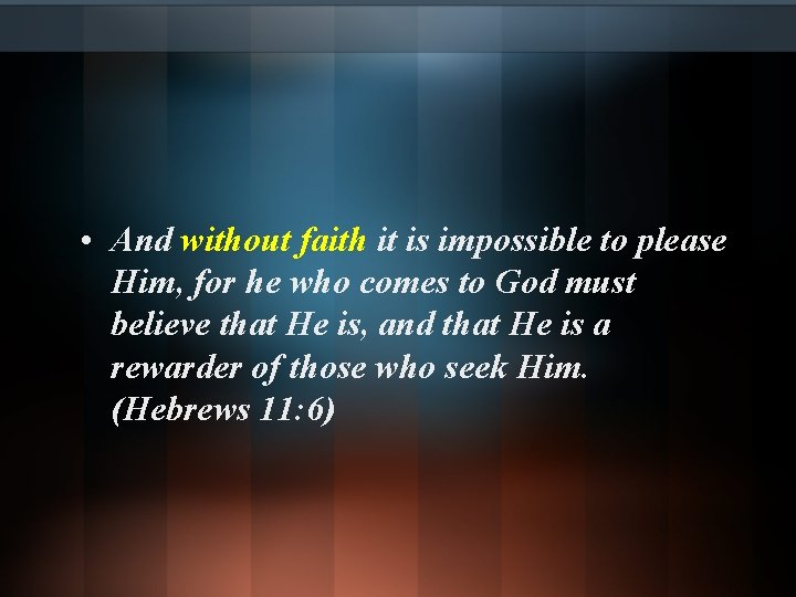  • And without faith it is impossible to please Him, for he who