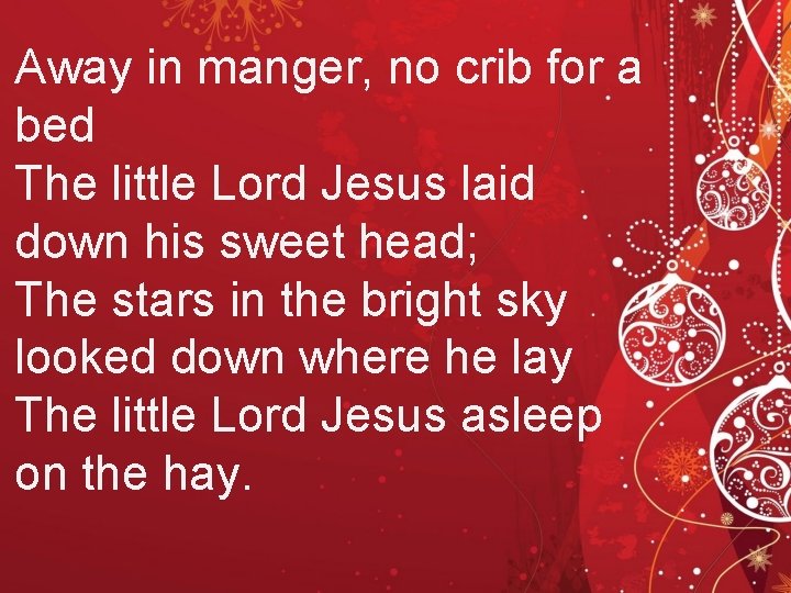 Away in manger, no crib for a bed The little Lord Jesus laid down