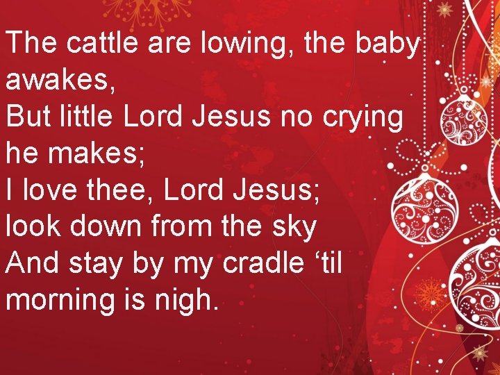 The cattle are lowing, the baby awakes, But little Lord Jesus no crying he