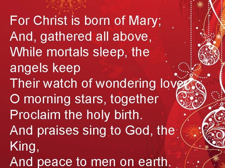 For Christ is born of Mary; And, gathered all above, While mortals sleep, the