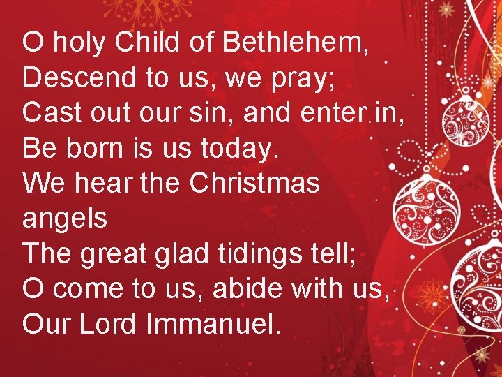 O holy Child of Bethlehem, Descend to us, we pray; Cast our sin, and