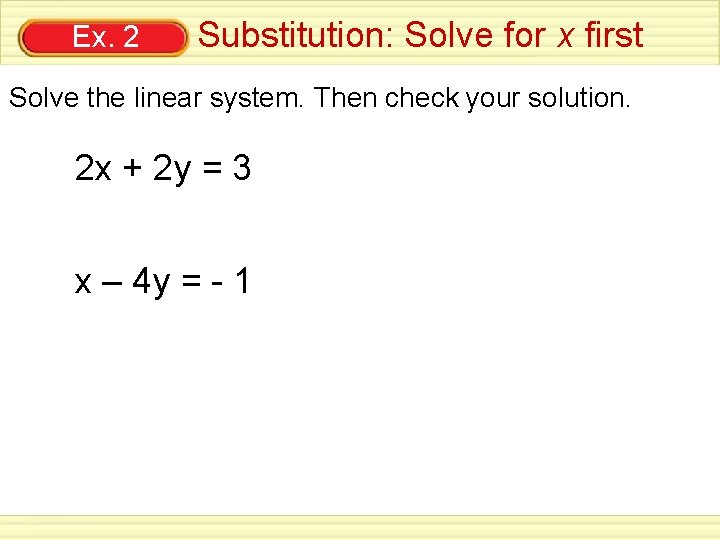 Ex. 2 Substitution: Solve for x first Solve the linear system. Then check your