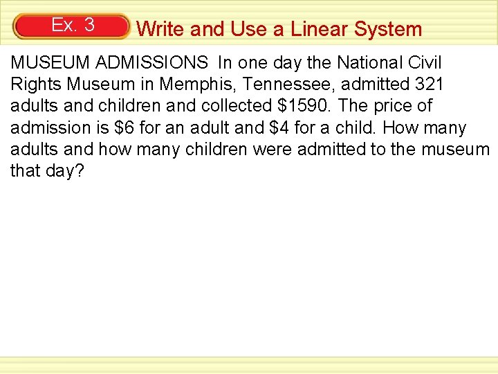 Ex. 3 Write and Use a Linear System MUSEUM ADMISSIONS In one day the