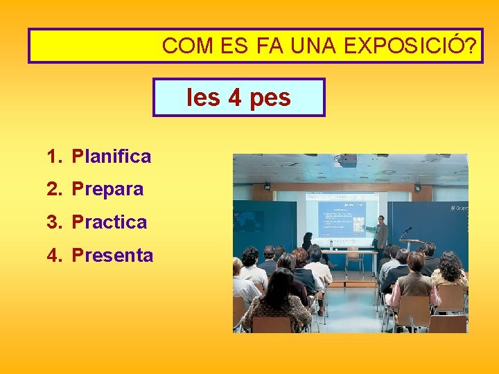 COM ES FA UNA EXPOSICIÓ? les 4 pes 1. Planifica 2. Prepara 3. Practica